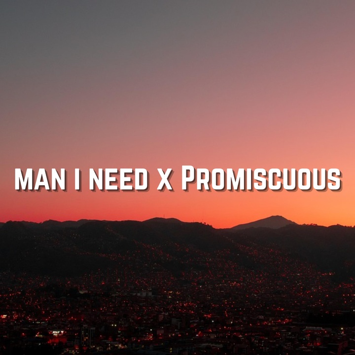 Man I Need x Promiscuous