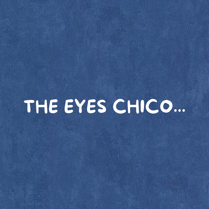 THE EYES CHICO...