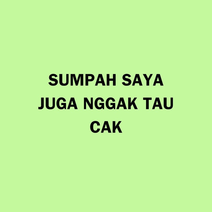 SUMPAH SAYA JUGA NGGAK TAU CAK